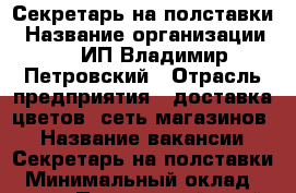 Секретарь на полставки › Название организации ­ ﻿ ИП Владимир Петровский › Отрасль предприятия ­ доставка цветов (сеть магазинов) › Название вакансии ­ Секретарь на полставки › Минимальный оклад ­ 37 000 - Приморский край, Уссурийск г. Работа » Вакансии   . Приморский край,Уссурийск г.